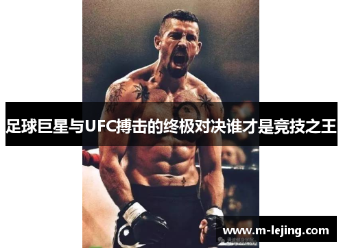 足球巨星与UFC搏击的终极对决谁才是竞技之王